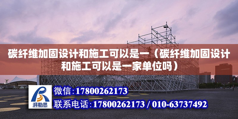 碳纖維加固設計和施工可以是一（碳纖維加固設計和施工可以是一家單位嗎）