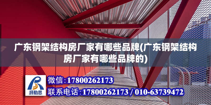 廣東鋼架結(jié)構(gòu)房廠家有哪些品牌(廣東鋼架結(jié)構(gòu)房廠家有哪些品牌的)