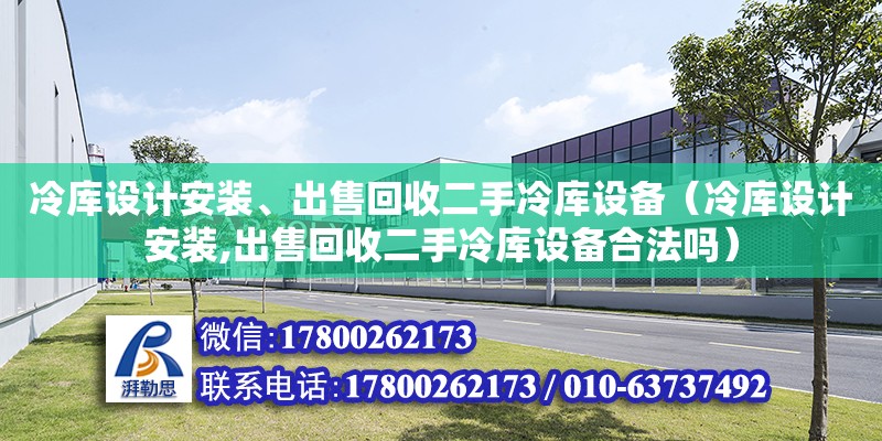 冷庫設(shè)計安裝、出售回收二手冷庫設(shè)備（冷庫設(shè)計安裝,出售回收二手冷庫設(shè)備合法嗎）