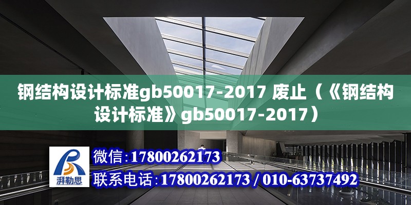 鋼結(jié)構(gòu)設(shè)計(jì)標(biāo)準(zhǔn)gb50017-2017 廢止（《鋼結(jié)構(gòu)設(shè)計(jì)標(biāo)準(zhǔn)》gb50017-2017）