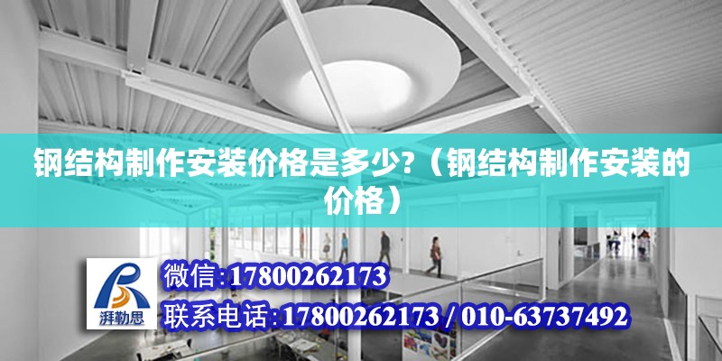 鋼結(jié)構(gòu)制作安裝價(jià)格是多少?（鋼結(jié)構(gòu)制作安裝的價(jià)格）