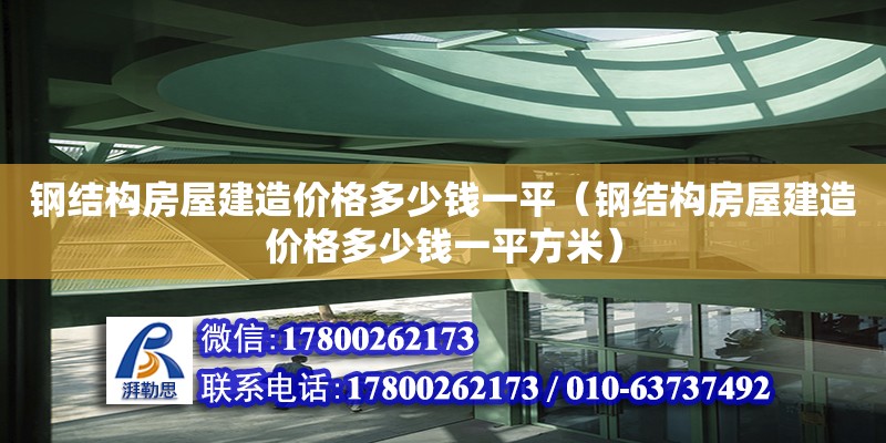 鋼結(jié)構(gòu)房屋建造價(jià)格多少錢一平（鋼結(jié)構(gòu)房屋建造價(jià)格多少錢一平方米）