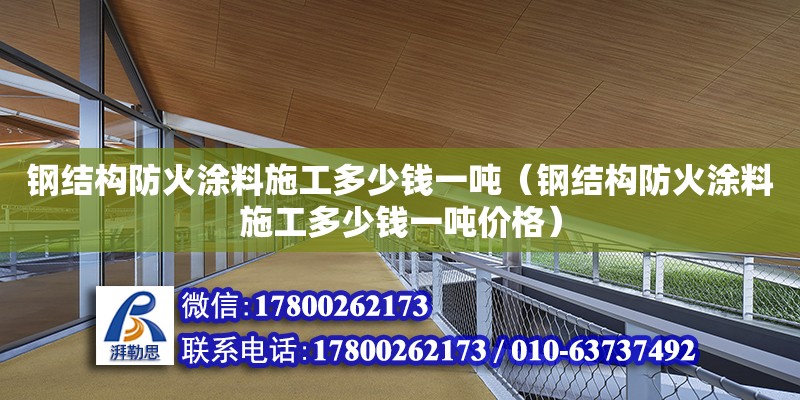 鋼結(jié)構(gòu)防火涂料施工多少錢一噸（鋼結(jié)構(gòu)防火涂料施工多少錢一噸價(jià)格）