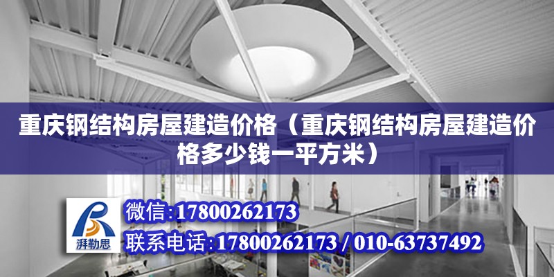 重慶鋼結構房屋建造價格（重慶鋼結構房屋建造價格多少錢一平方米）