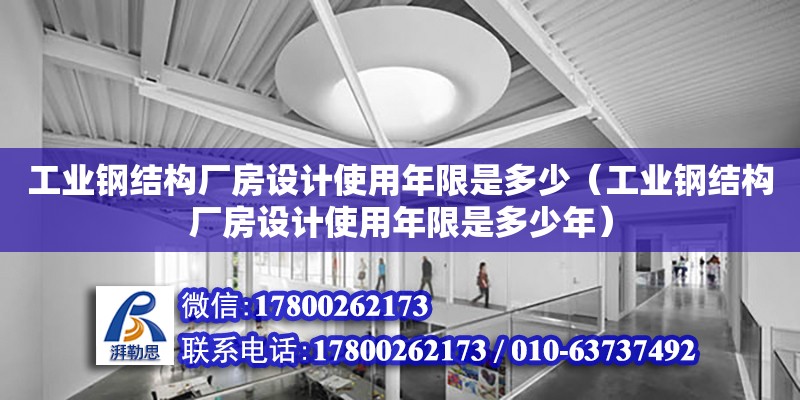 工業(yè)鋼結(jié)構(gòu)廠房設(shè)計(jì)使用年限是多少（工業(yè)鋼結(jié)構(gòu)廠房設(shè)計(jì)使用年限是多少年）