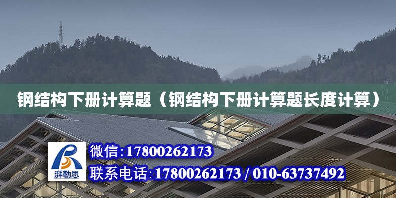 鋼結(jié)構(gòu)下冊計算題（鋼結(jié)構(gòu)下冊計算題長度計算）