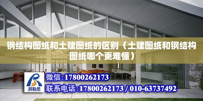 鋼結(jié)構(gòu)圖紙和土建圖紙的區(qū)別（土建圖紙和鋼結(jié)構(gòu)圖紙哪個(gè)更難懂）