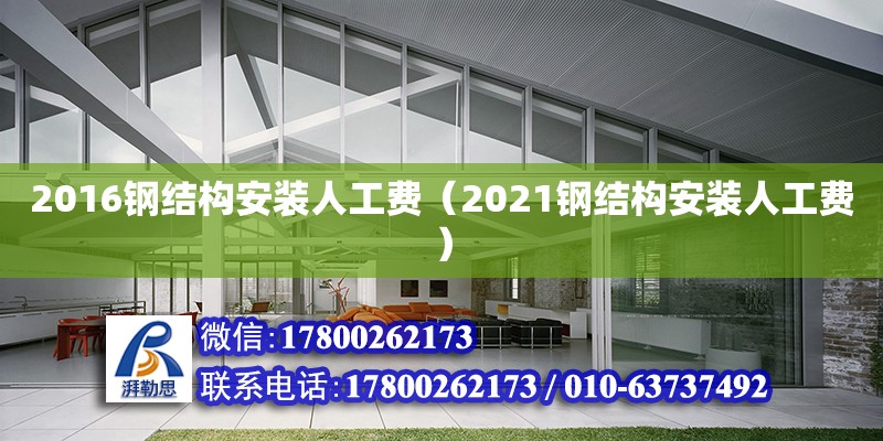 2016鋼結(jié)構(gòu)安裝人工費(fèi)（2021鋼結(jié)構(gòu)安裝人工費(fèi)）