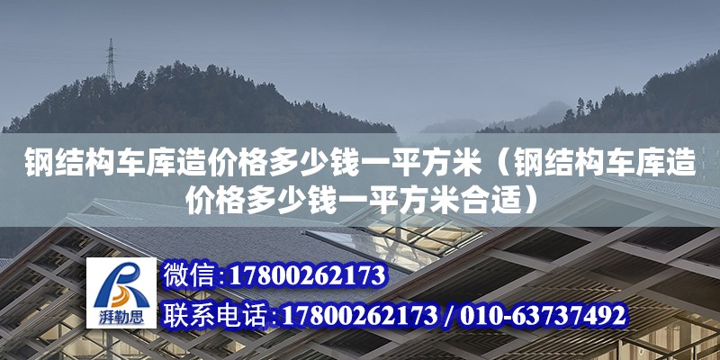 鋼結(jié)構(gòu)車庫造價格多少錢一平方米（鋼結(jié)構(gòu)車庫造價格多少錢一平方米合適）