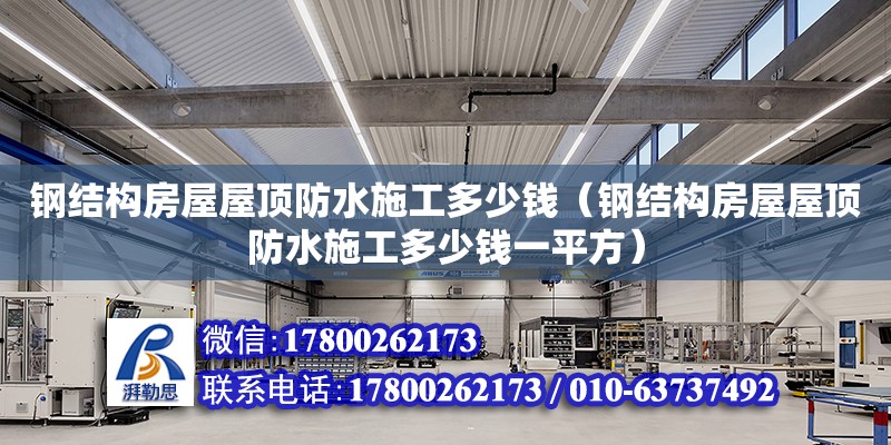 鋼結構房屋屋頂防水施工多少錢（鋼結構房屋屋頂防水施工多少錢一平方）