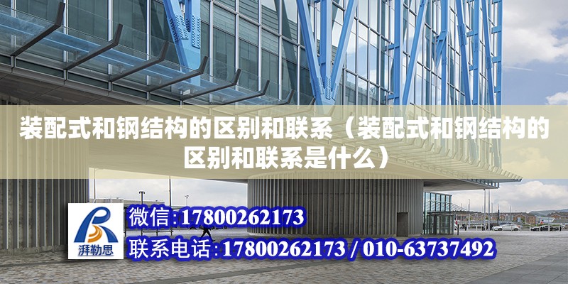 裝配式和鋼結構的區(qū)別和聯(lián)系（裝配式和鋼結構的區(qū)別和聯(lián)系是什么）