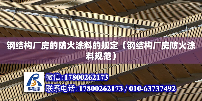 鋼結(jié)構(gòu)廠房的防火涂料的規(guī)定（鋼結(jié)構(gòu)廠房防火涂料規(guī)范）