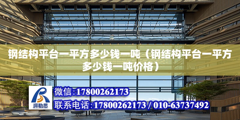 鋼結(jié)構(gòu)平臺一平方多少錢一噸（鋼結(jié)構(gòu)平臺一平方多少錢一噸價格）