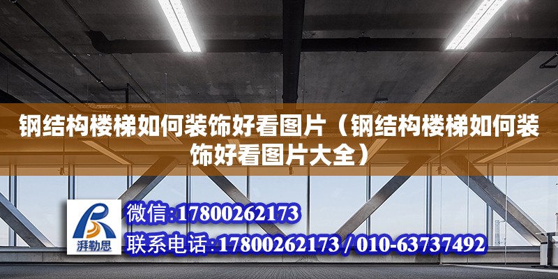 鋼結(jié)構(gòu)樓梯如何裝飾好看圖片（鋼結(jié)構(gòu)樓梯如何裝飾好看圖片大全）