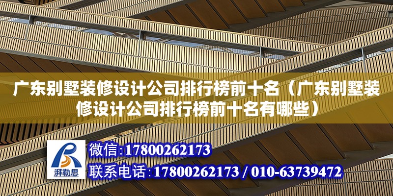 廣東別墅裝修設(shè)計公司排行榜前十名（廣東別墅裝修設(shè)計公司排行榜前十名有哪些）