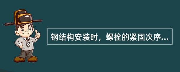 鋼結(jié)構(gòu)安裝時(shí)螺栓的緊固次序應(yīng)（普通螺栓的緊固次序應(yīng)從中間開始對(duì)稱向兩邊進(jìn)行,對(duì)稱向兩邊進(jìn)行）