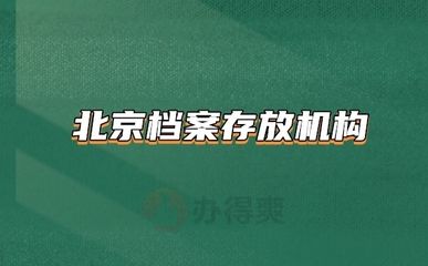 北京檔案存放機(jī)構(gòu)有哪些地方（北京檔案存放機(jī)構(gòu)）