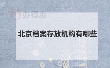 北京檔案存放機構有哪些單位（北京地區(qū)主要的檔案存放機構）