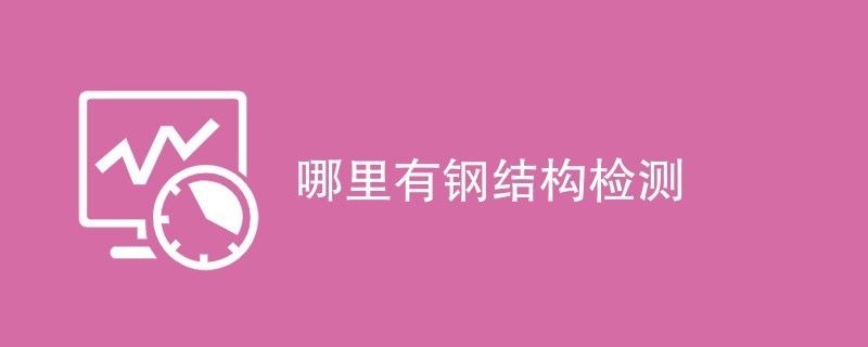 鋼結(jié)構(gòu)檢測(cè)公司哪家好（鋼結(jié)構(gòu)檢測(cè)行業(yè)標(biāo)準(zhǔn)是什么） 建筑施工圖設(shè)計(jì) 第2張