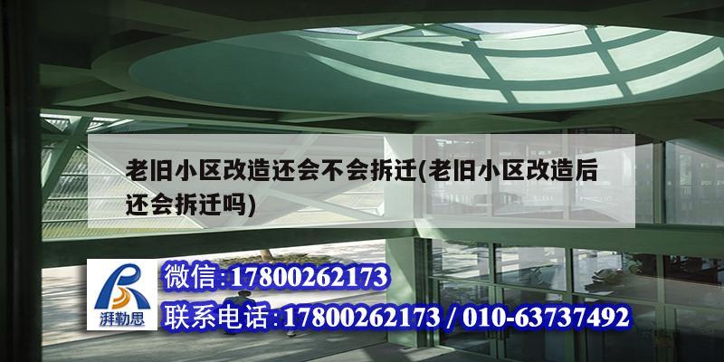 老舊小區(qū)改造還會不會拆遷(老舊小區(qū)改造后還會拆遷嗎)