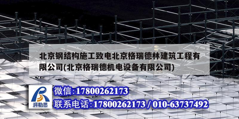 北京鋼結(jié)構(gòu)施工致電北京格瑞德林建筑工程有限公司(北京格瑞德機電設(shè)備有限公司)