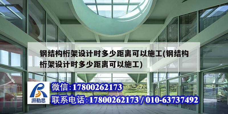 鋼結構桁架設計時多少距離可以施工(鋼結構桁架設計時多少距離可以施工)