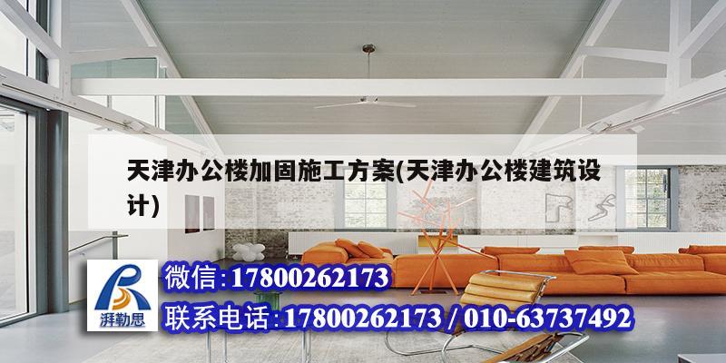 天津辦公樓加固施工方案(天津辦公樓建筑設(shè)計(jì))