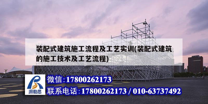 裝配式建筑施工流程及工藝實(shí)訓(xùn)(裝配式建筑的施工技術(shù)及工藝流程)