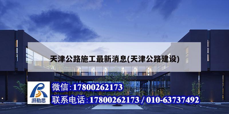 天津公路施工最新消息(天津公路建設) 結構電力行業(yè)設計