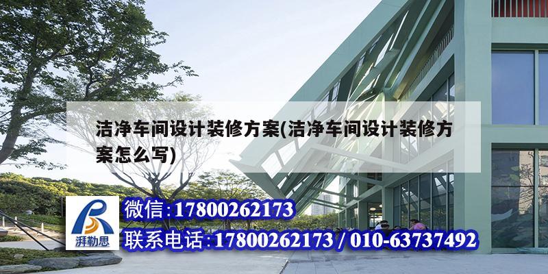 潔凈車間設(shè)計裝修方案(潔凈車間設(shè)計裝修方案怎么寫)