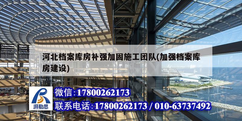 河北檔案庫房補強加固施工團(tuán)隊(加強檔案庫房建設(shè))